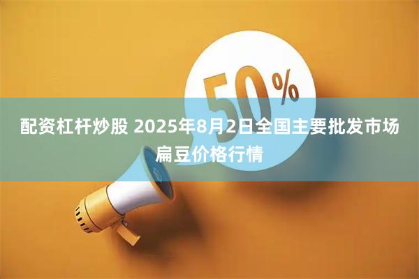 配资杠杆炒股 2025年8月2日全国主要批发市场扁豆价格行情