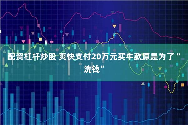 配资杠杆炒股 爽快支付20万元买牛款原是为了“洗钱”