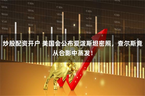 炒股配资开户 美国会公布爱泼斯坦密照，查尔斯竟从合影中蒸发！